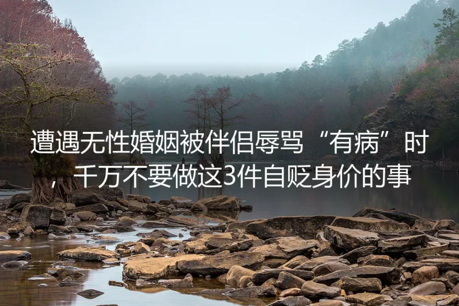遭遇无性婚姻被伴侣辱骂“有病”时:千万不要做这3件自贬身价的事