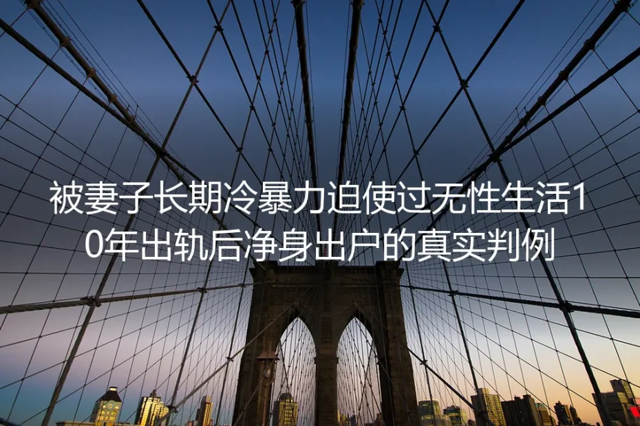 10年无性冷暴力后出轨反净身出户：这则判例戳中千万婚姻的认知误区
