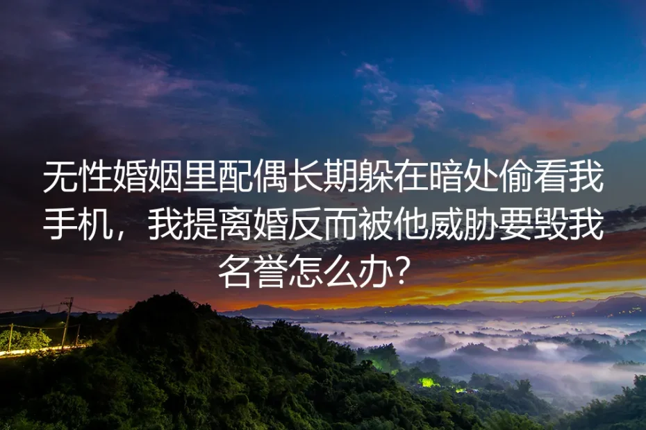 无性婚姻遭配偶窥私、提离婚被威胁毁名誉？4个核心问题深度答疑
