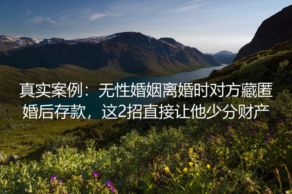 真实案例：无性婚姻离婚时对方藏匿婚后存款，这2招直接让他少分财产