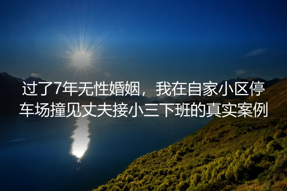 7年无性婚姻撞见丈夫接小三：成年人的婚姻抉择从来不是情绪题