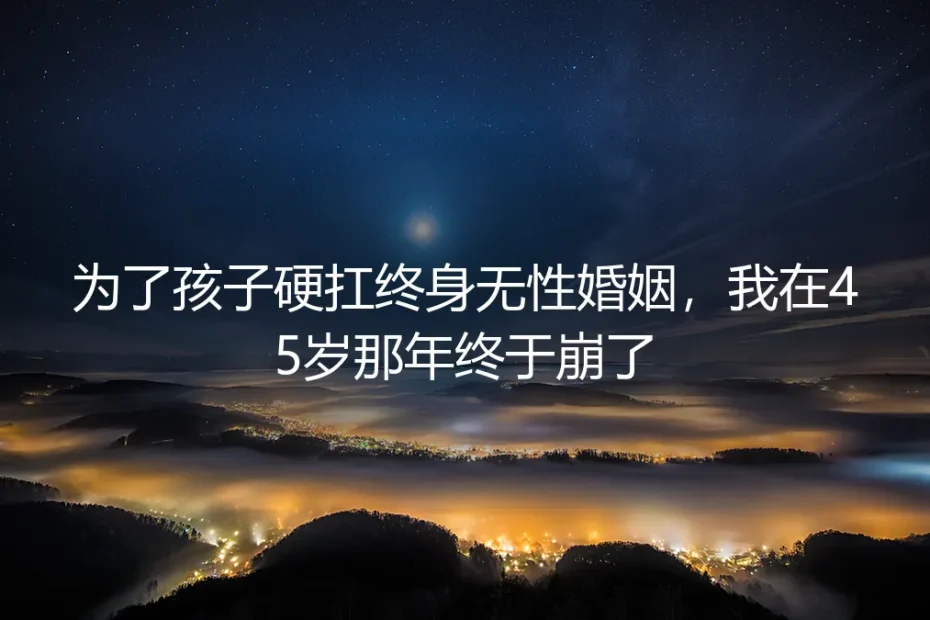 为了孩子硬扛17年无性婚姻，我在45岁那年终于崩了