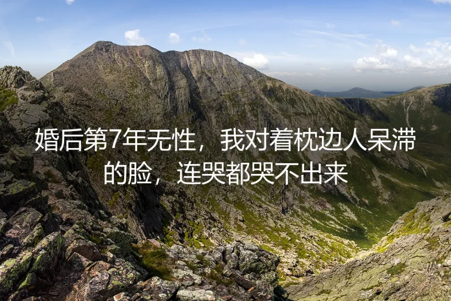 婚后第7年无性,我对着枕边人呆滞的脸,连哭都哭不出来