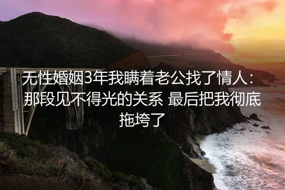 无性婚姻3年我瞒着老公找了情人：那段见不得光的关系，曾把我彻底拖垮
