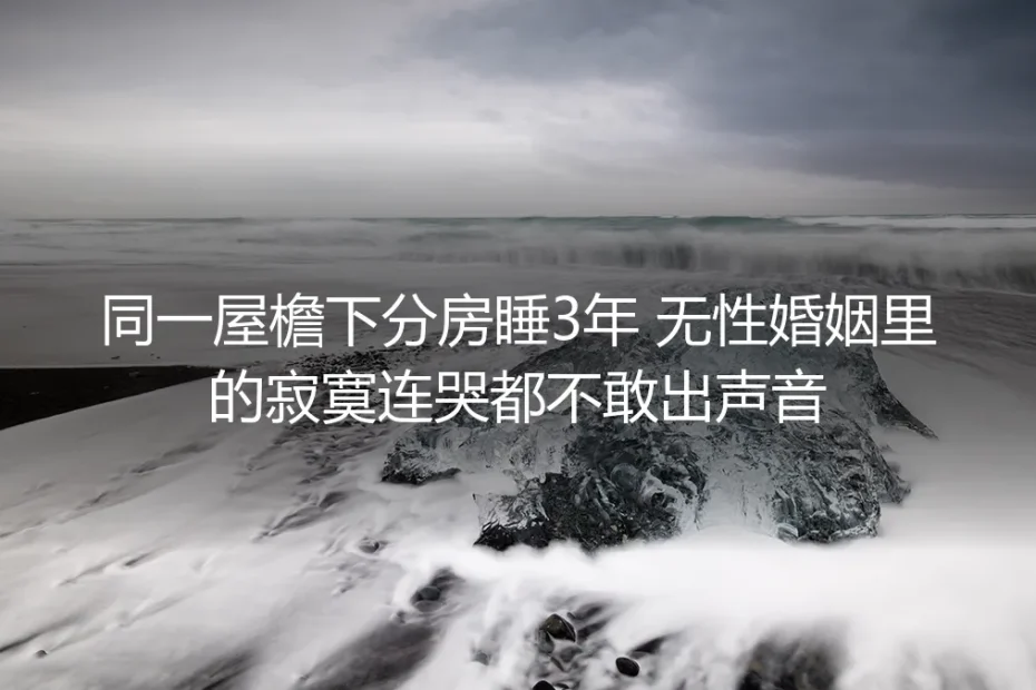 同一屋檐下分房睡3年:无性婚姻里的寂寞,连哭都不敢出声音