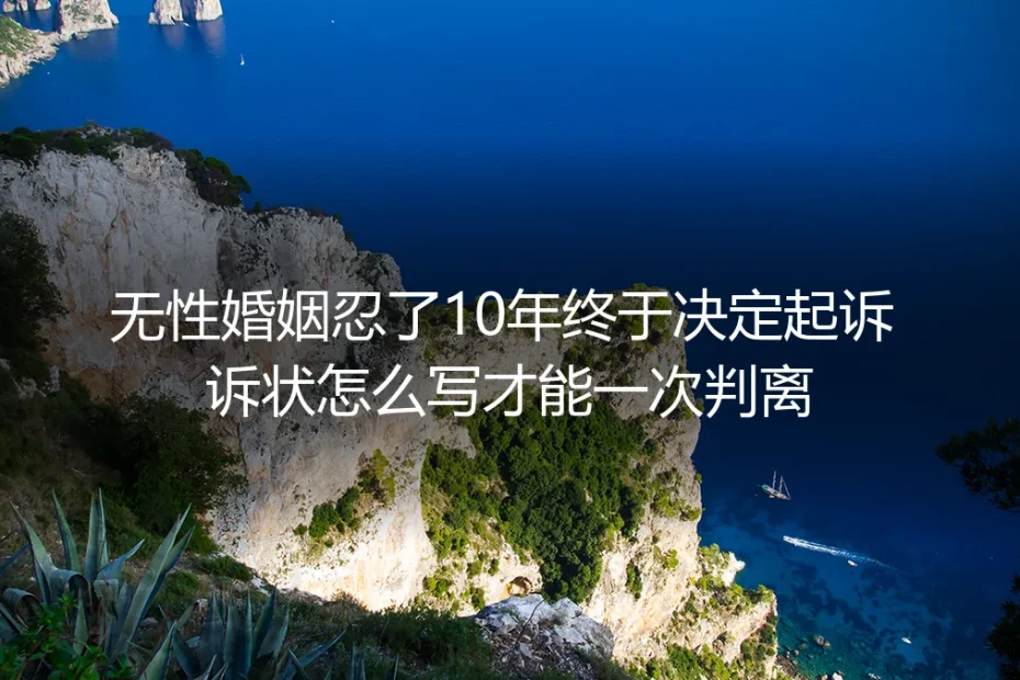 无性婚姻忍了10年终于起诉:诉状怎么写才能一次判离?保姆级实操避坑指南
