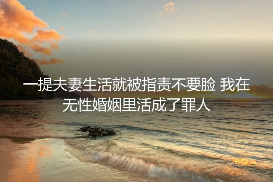 一提夫妻生活就被指责不要脸，我在无性婚姻里活成了罪人