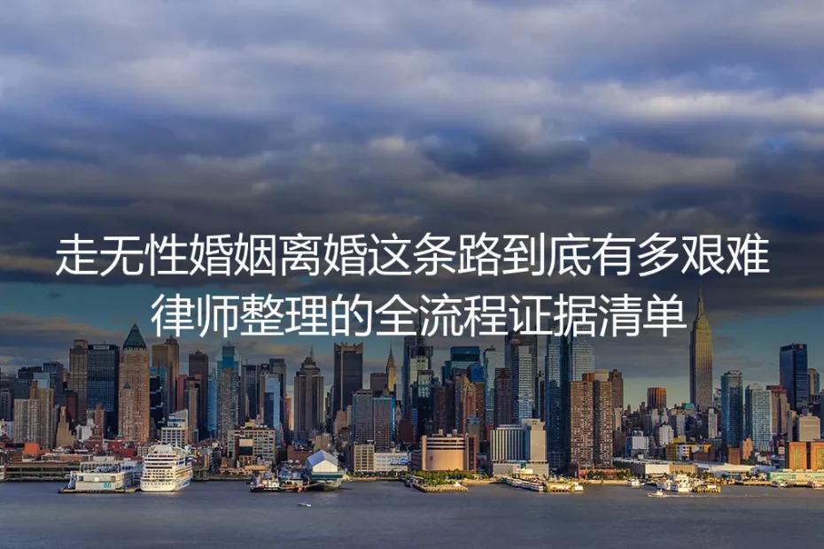 走无性婚姻离婚这条路到底有多难?律师整理全流程证据清单+避坑指南
