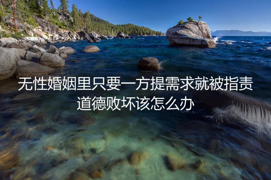 无性婚姻深度答疑：提性需求就被指责道德败坏怎么办