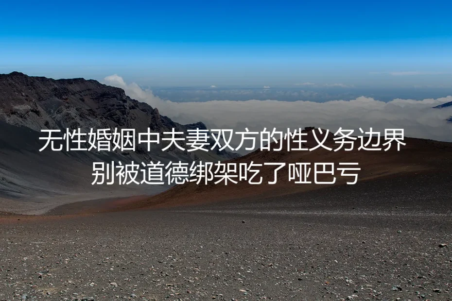 无性婚姻性义务边界保姆级指南：拒绝道德绑架，不吃哑巴亏