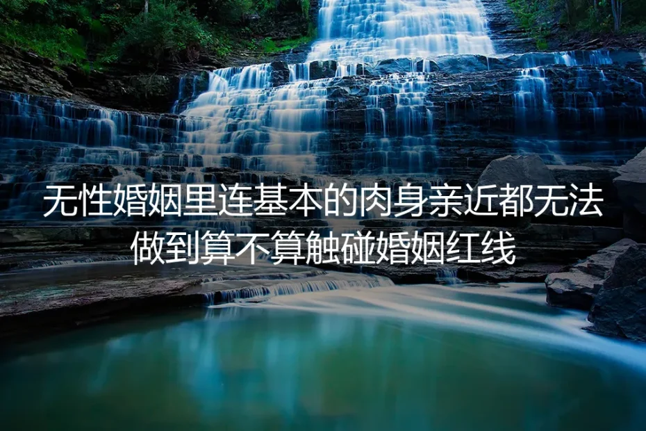 无性婚姻深度答疑:连基本肉身亲近都做不到,算不算触碰婚姻红线?