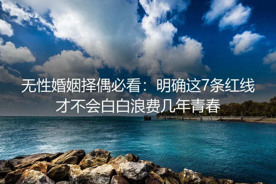 无性婚姻择偶必看:明确这7条红线才不会白白浪费几年青春