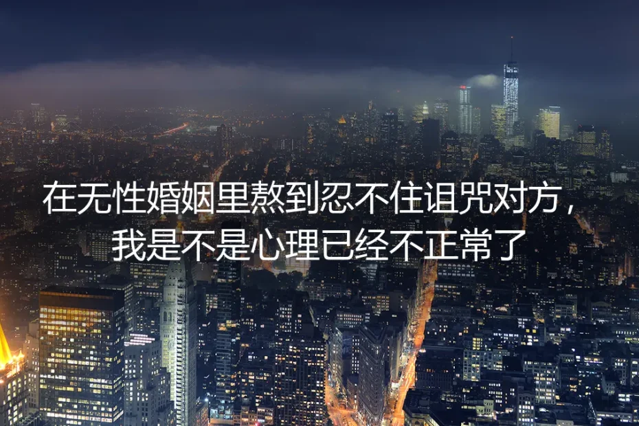 无性婚姻深度答疑:忍不住诅咒伴侣,是我心理不正常吗?