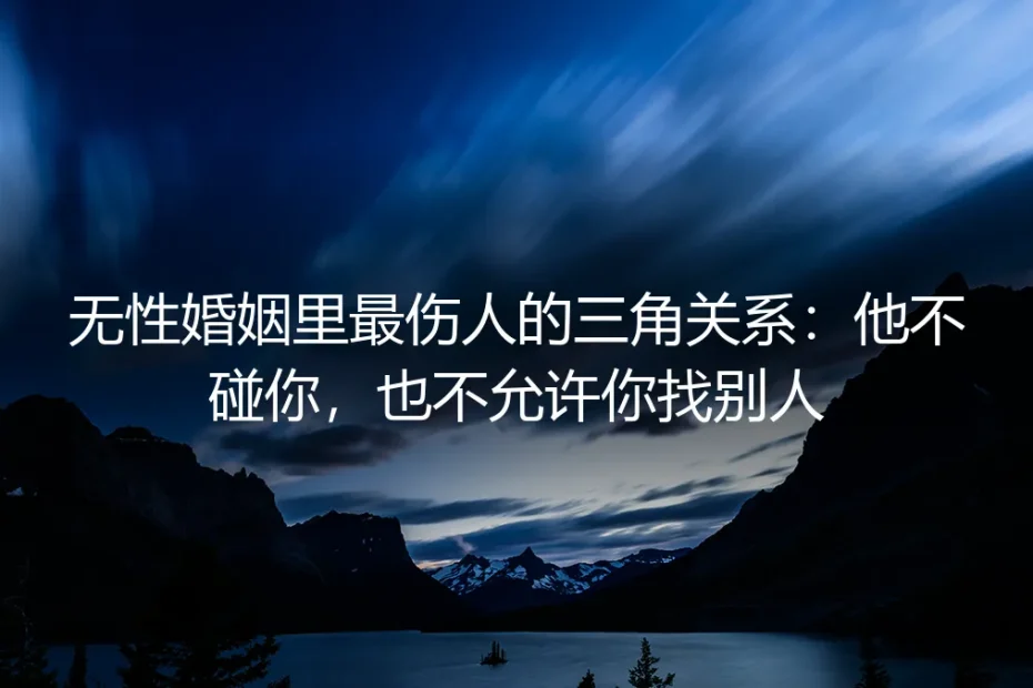 无性婚姻里最伤人的三角关系:他不碰你,也不允许你找别人