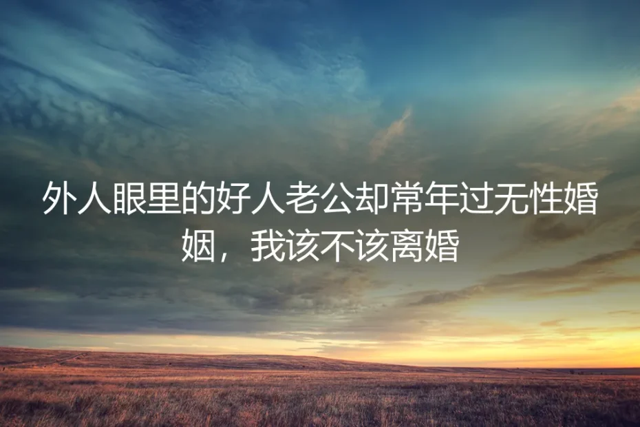 无性婚姻深度FAQ:外人眼里的好人老公,我到底该不该离婚?
