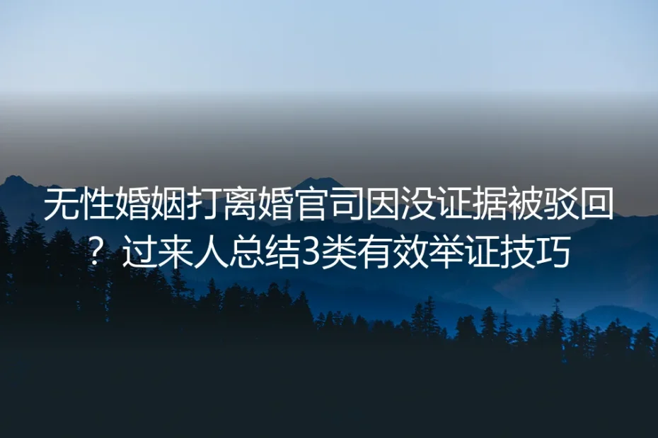 无性婚姻打离婚官司因没证据被驳回?过来人总结3类有效举证技巧