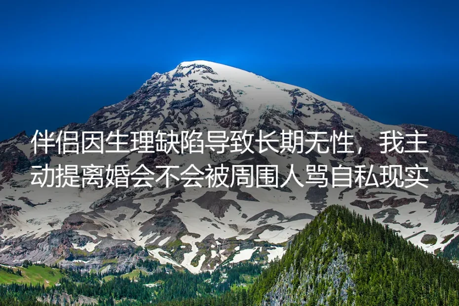 无性婚姻答疑:伴侣生理缺陷致长期无性,提离婚怕被骂自私怎么办