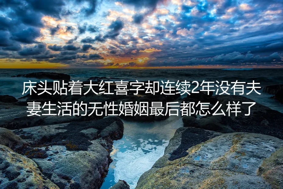 床头贴着大红喜字却连续2年没有夫妻生活：无性婚姻最后都怎么样了
