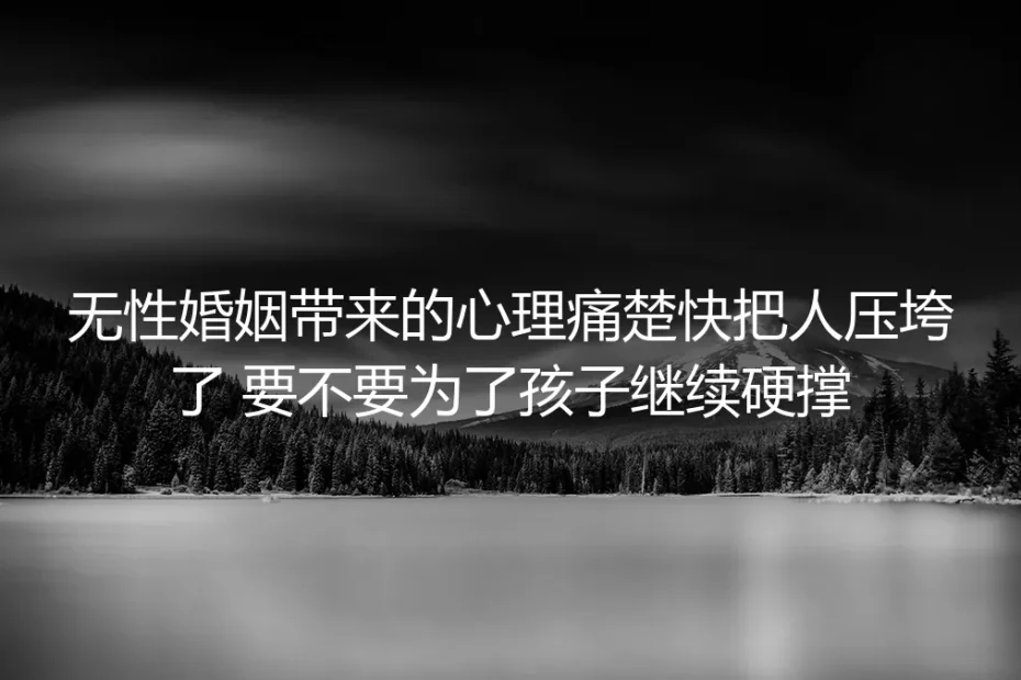 无性婚姻心理痛楚快压垮时:要不要为了孩子继续硬撑?深度答疑