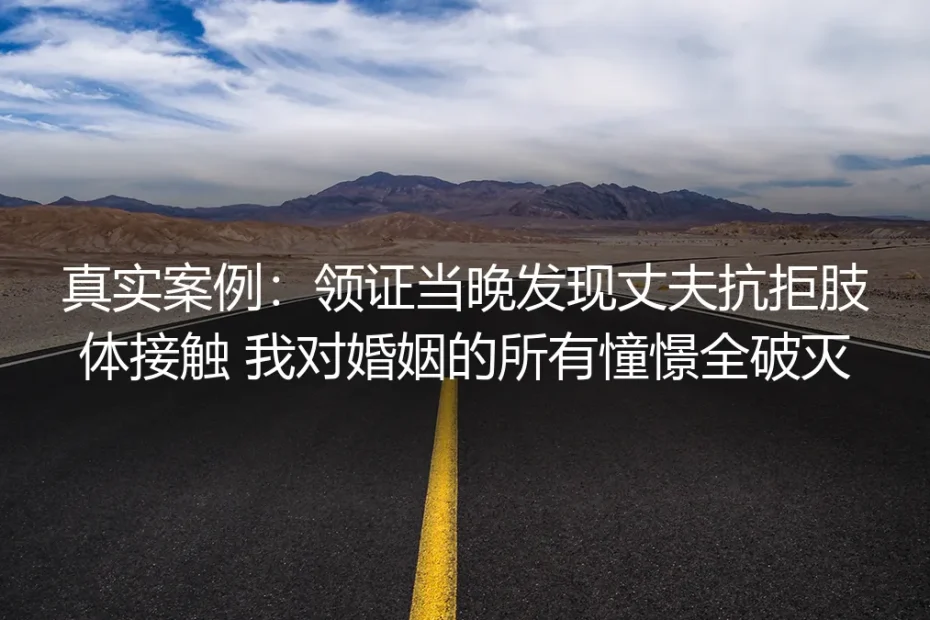 领证当晚发现丈夫抗拒肢体接触:打碎婚姻憧憬后的27天止损实录