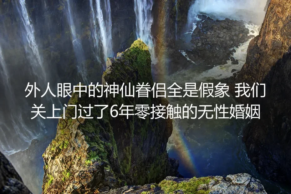 外人眼中的神仙眷侣全是假象：我们关上门过了6年零接触的无性婚姻