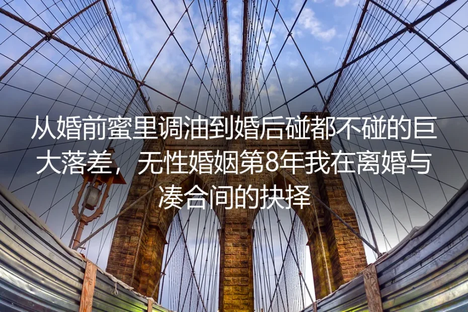 无性婚姻第8年：从蜜里调油到碰都不碰，我在离婚与凑合间找到第三条路