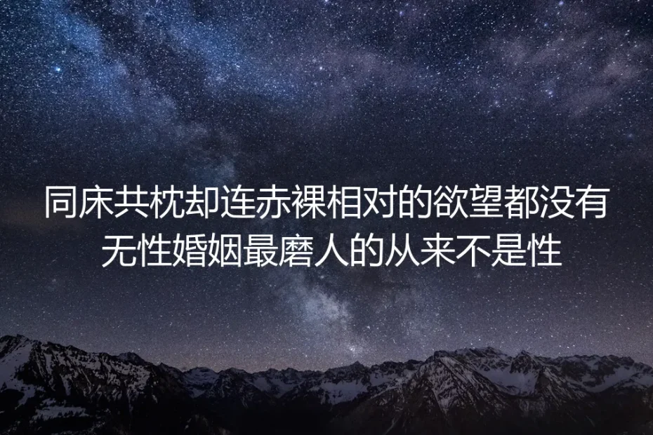 结婚第五年:同床共枕却连赤裸相对的欲望都没有,无性婚姻最磨人的从来不是性