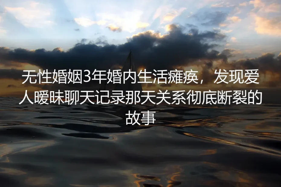无性婚姻第三年：那串暧昧消息，砸醒了冻僵的我