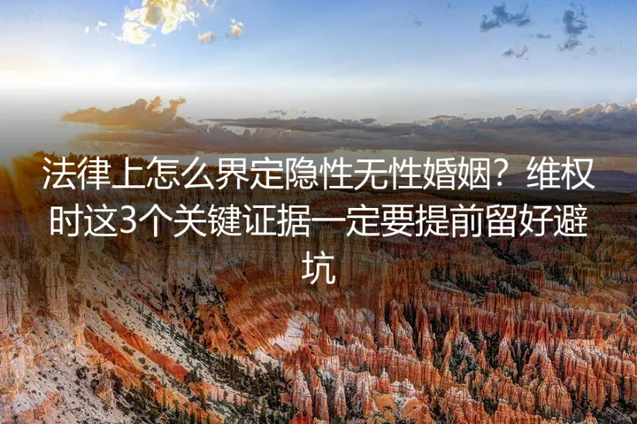 隐性无性婚姻维权避坑指南:法律界定标准+3类关键证据留存手册