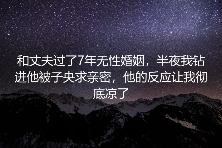 结婚第七年的冬夜,我钻进丈夫被子求亲密,那瞬间的躲闪冻透了七年婚姻