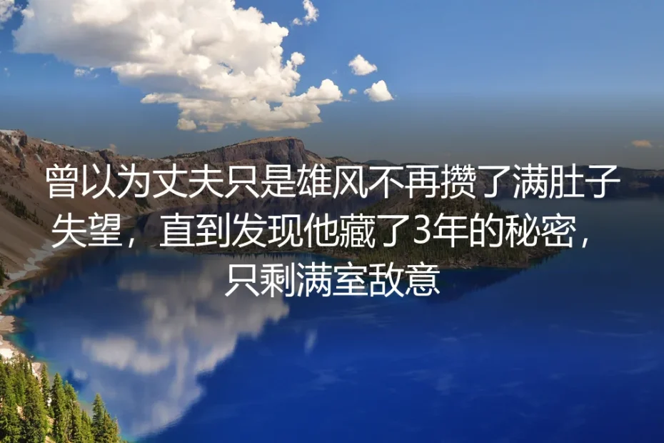 曾以为丈夫只是雄风不再攒了满肚失望，直到发现他藏了3年的秘密