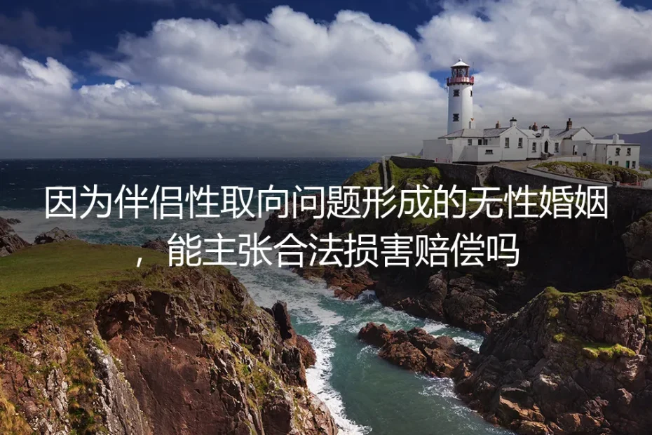 因伴侣性取向形成的无性婚姻,能主张合法损害赔偿吗?| 高频维权答疑