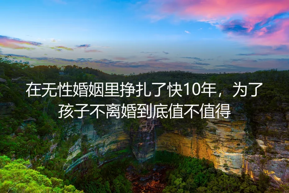 无性婚姻挣扎近10年：为孩子不离婚值不值得深度答疑