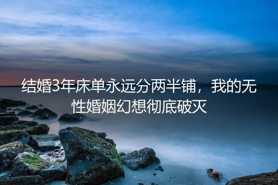 结婚3年床单永远分两半铺,我的无性婚姻幻想彻底破灭