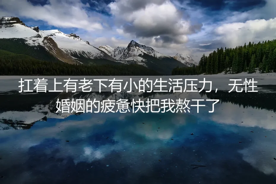 36岁上有老下有小，无性婚姻的疲惫曾快把我熬干