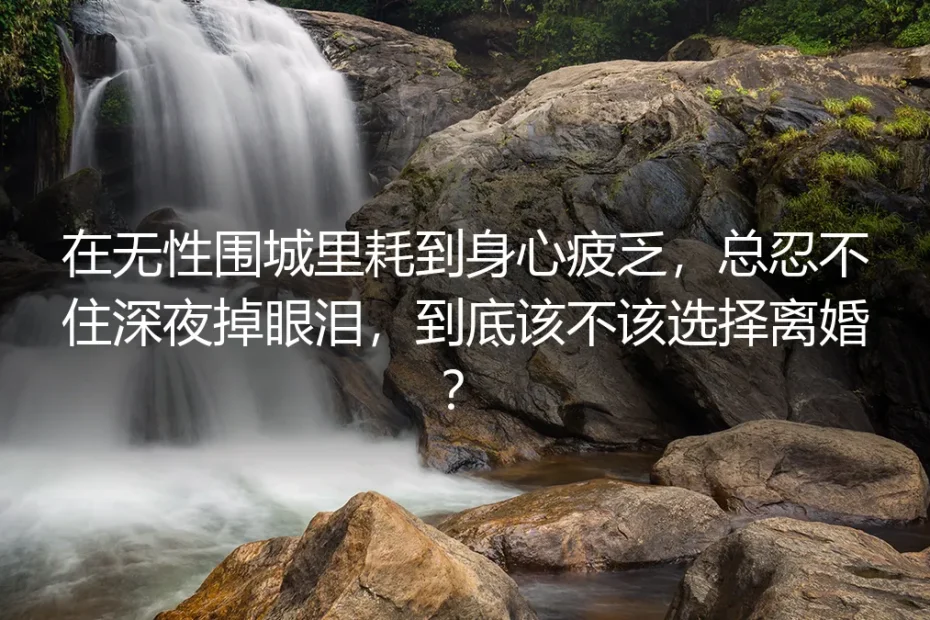 无性婚姻深度答疑：在围城里耗到身心疲乏、深夜落泪，到底该不该离婚？