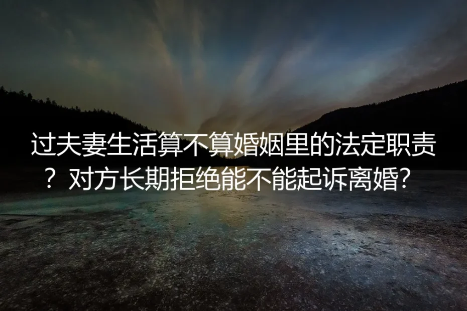 无性婚姻核心FAQ:夫妻生活是法定职责吗?拒履行能起诉离婚吗?