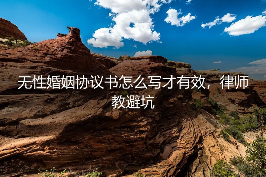 无性婚姻协议书怎么写才有效？律师教你避坑的保姆级实操指南