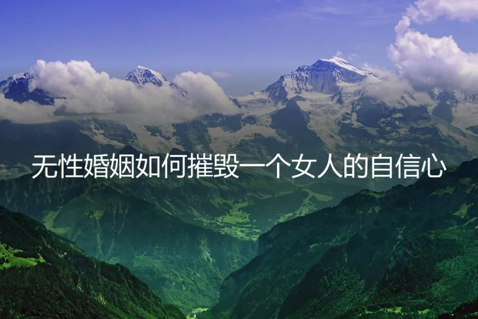 无性婚姻如何摧毁一个女人的自信心:一个真实案例的深度剖析