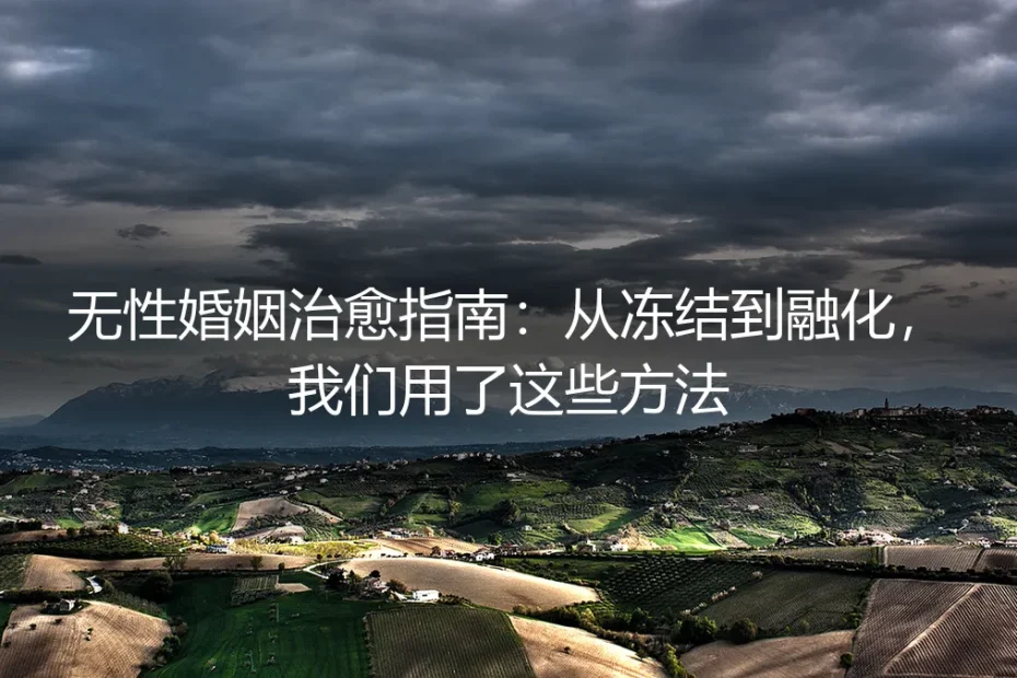 无性婚姻治愈指南：从冻结到融化，我们用了这些方法（实操避坑版）