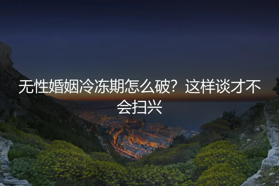 无性婚姻冷冻期怎么破？这样谈才不会扫兴