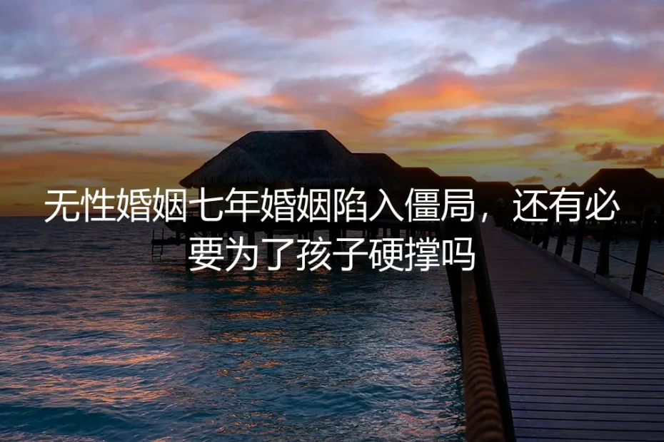 无性婚姻七年陷入僵局，还有必要为了孩子硬撑吗