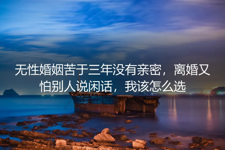 无性婚姻苦于三年没有亲密,离婚又怕别人说闲话,我该怎么选?