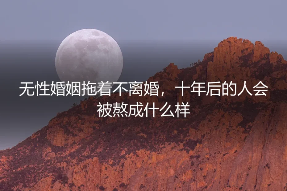 无性婚姻拖着不离婚,十年后的人会被熬成什么样