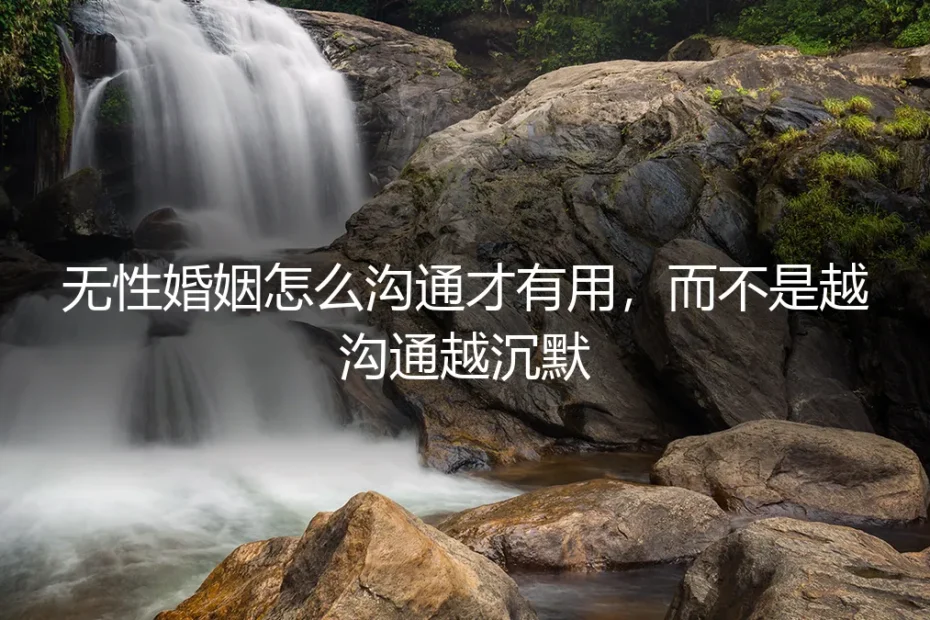 无性婚姻怎么沟通才有用，而不是越沟通越沉默