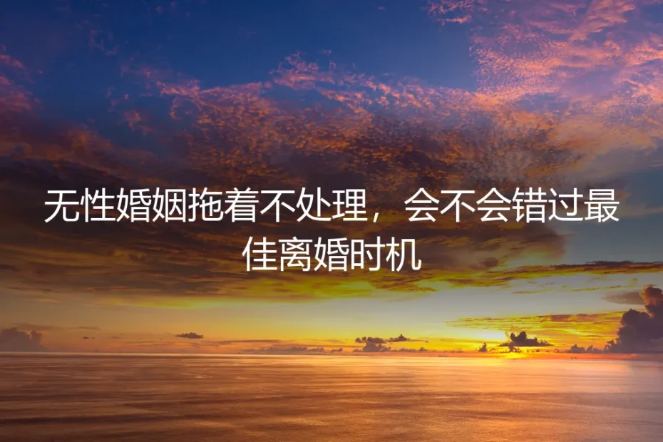 无性婚姻拖着不处理,会不会错过最佳离婚时机?