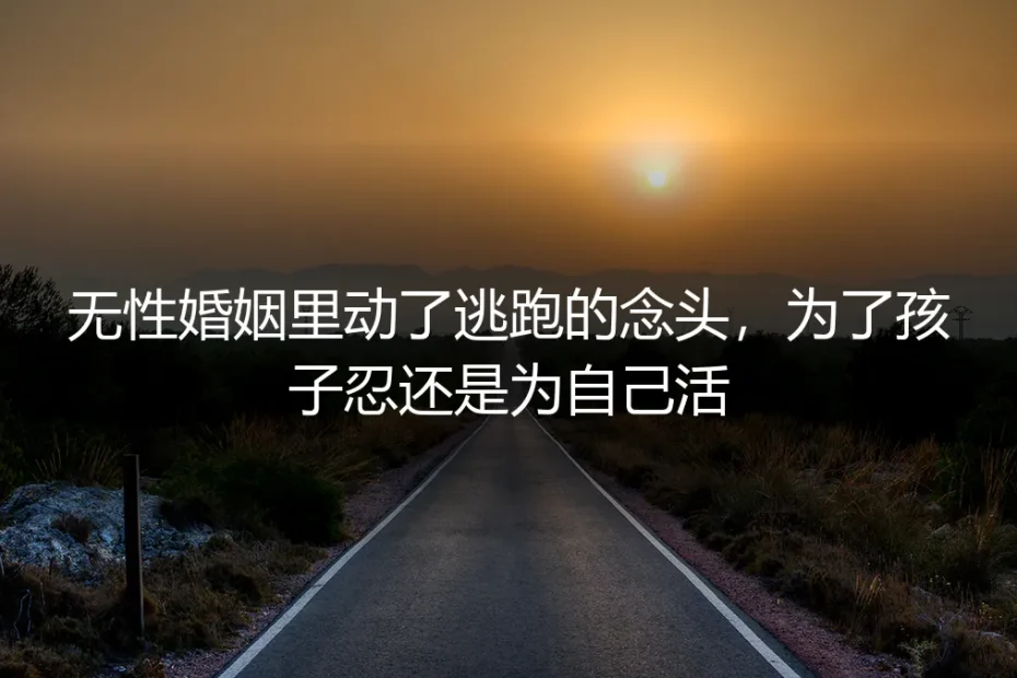 无性婚姻里动了逃跑的念头，为了孩子忍还是为自己活？