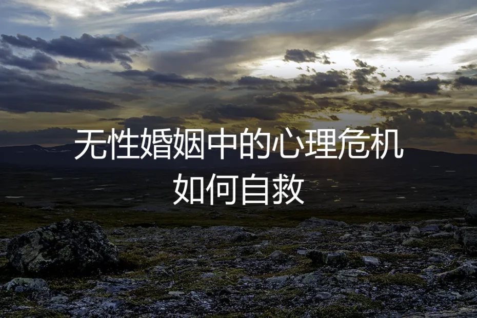 无性婚姻中的心理危机如何自救：从绝望到重生的实操路线图