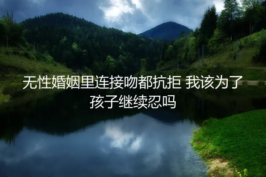 无性婚姻里连接吻都抗拒 我该为了孩子继续忍吗