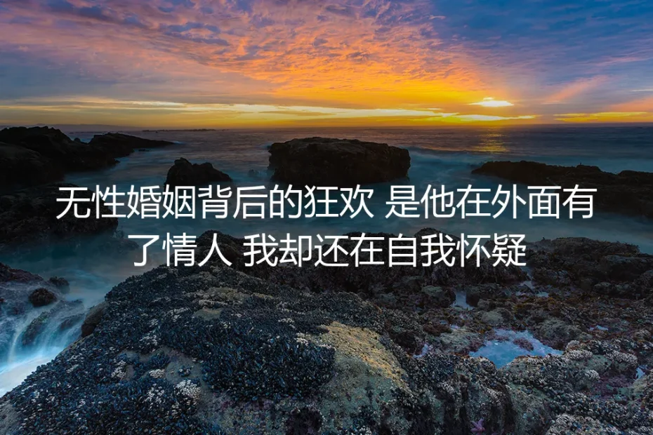 无性婚姻背后的狂欢:是他在外面有了情人,我却还在自我怀疑